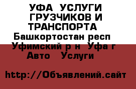 УФА. УСЛУГИ ГРУЗЧИКОВ И ТРАНСПОРТА - Башкортостан респ., Уфимский р-н, Уфа г. Авто » Услуги   
